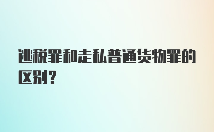 逃税罪和走私普通货物罪的区别？