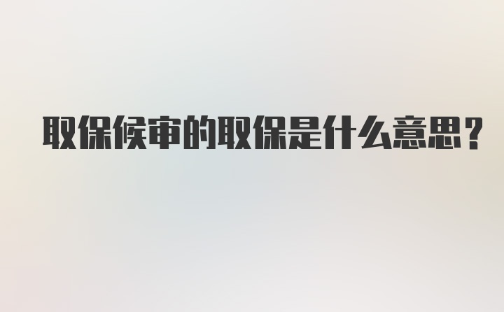 取保候审的取保是什么意思？