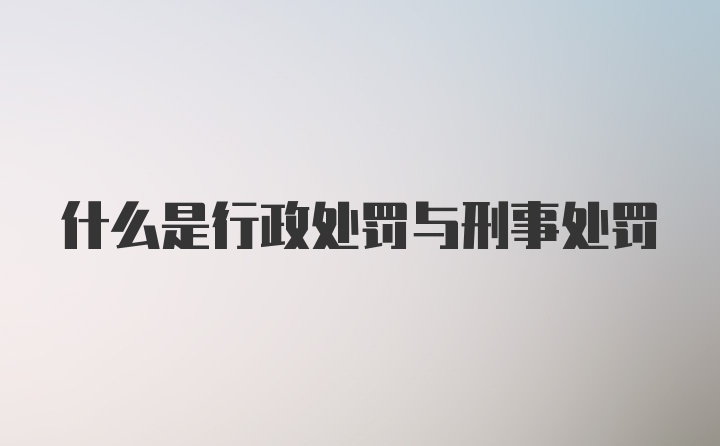 什么是行政处罚与刑事处罚