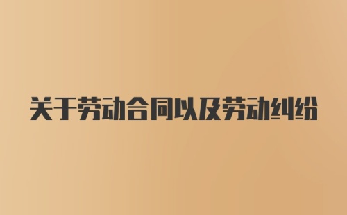 关于劳动合同以及劳动纠纷