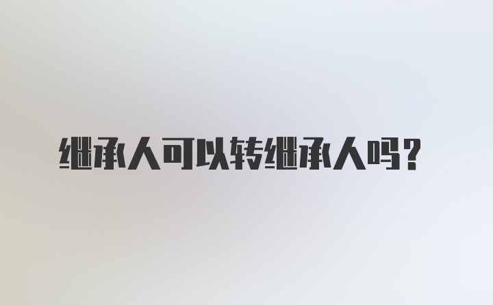 继承人可以转继承人吗?