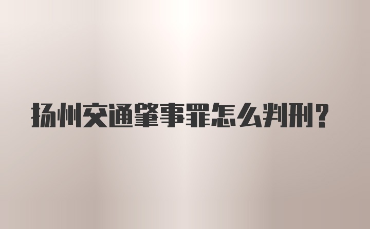 扬州交通肇事罪怎么判刑？