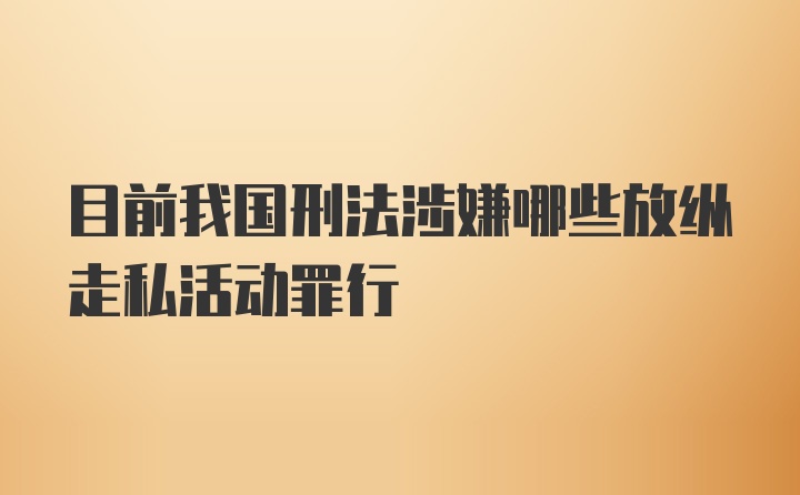 目前我国刑法涉嫌哪些放纵走私活动罪行