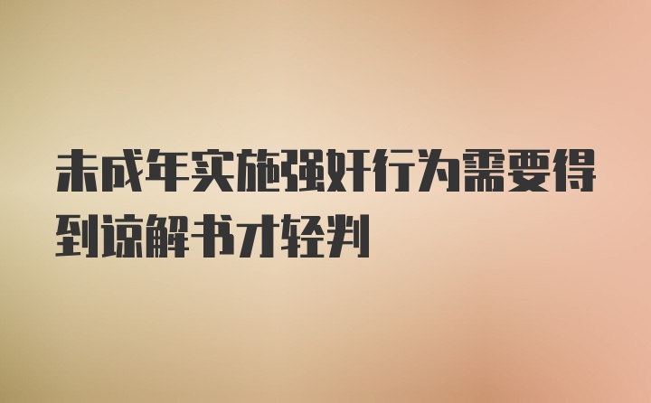 未成年实施强奸行为需要得到谅解书才轻判