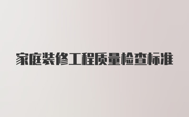 家庭装修工程质量检查标准