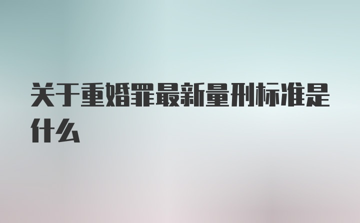 关于重婚罪最新量刑标准是什么