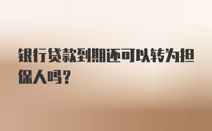 银行贷款到期还可以转为担保人吗？