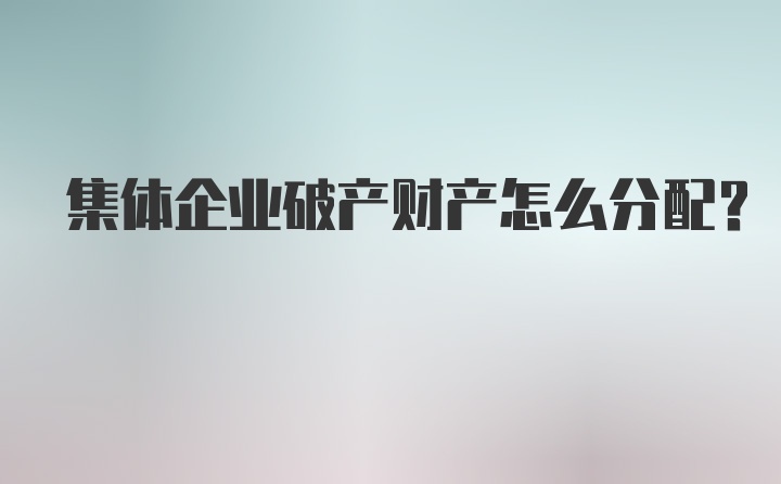 集体企业破产财产怎么分配？