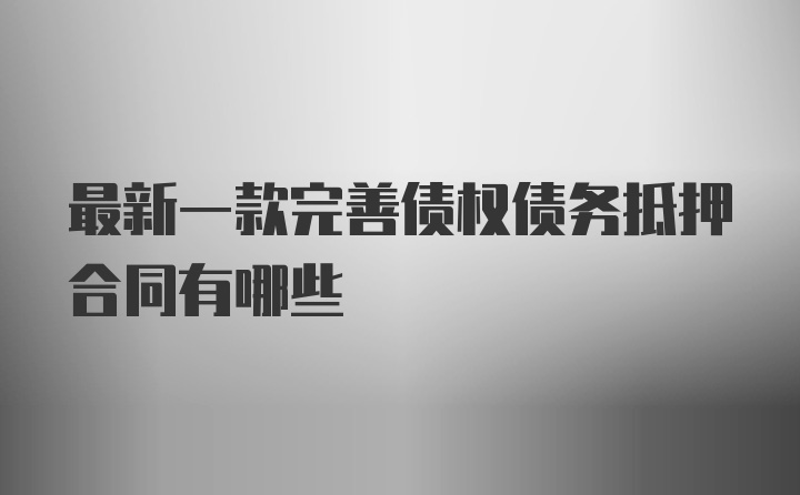 最新一款完善债权债务抵押合同有哪些