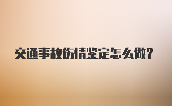 交通事故伤情鉴定怎么做？