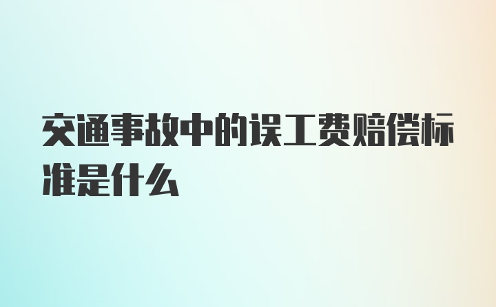 交通事故中的误工费赔偿标准是什么
