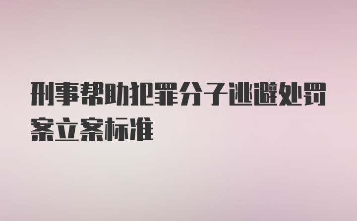 刑事帮助犯罪分子逃避处罚案立案标准