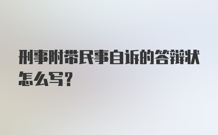 刑事附带民事自诉的答辩状怎么写？