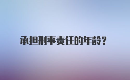 承担刑事责任的年龄？