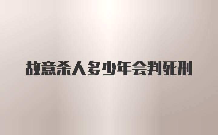 故意杀人多少年会判死刑