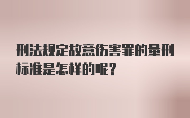 刑法规定故意伤害罪的量刑标准是怎样的呢？