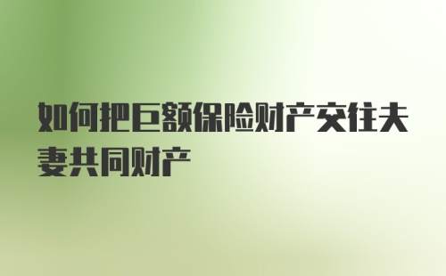 如何把巨额保险财产交往夫妻共同财产