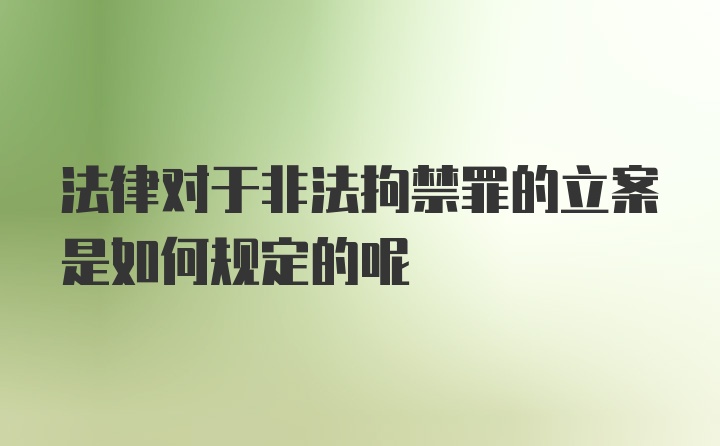 法律对于非法拘禁罪的立案是如何规定的呢