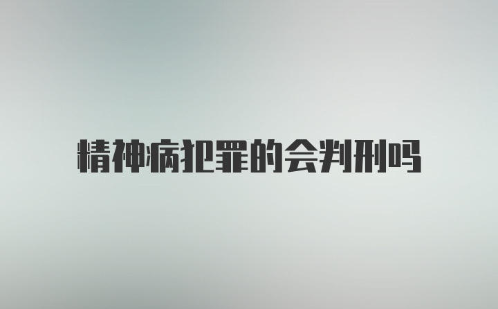 精神病犯罪的会判刑吗