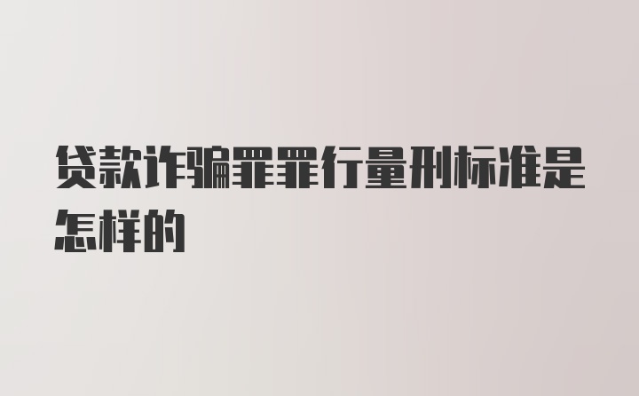 贷款诈骗罪罪行量刑标准是怎样的