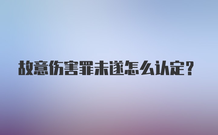 故意伤害罪未遂怎么认定?