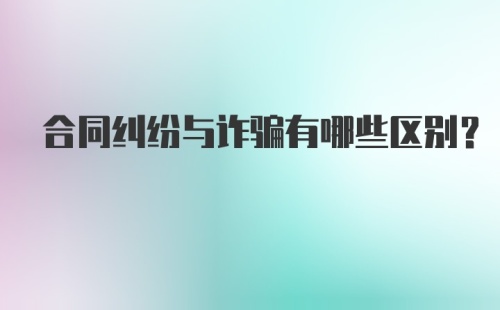 合同纠纷与诈骗有哪些区别？