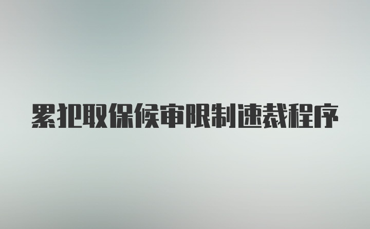 累犯取保候审限制速裁程序