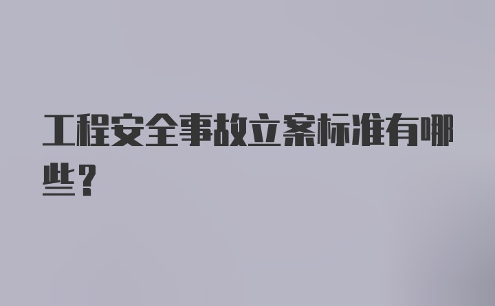 工程安全事故立案标准有哪些？