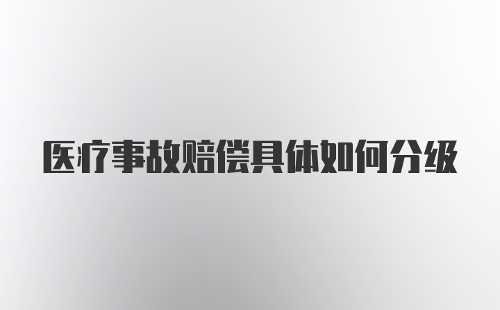 医疗事故赔偿具体如何分级