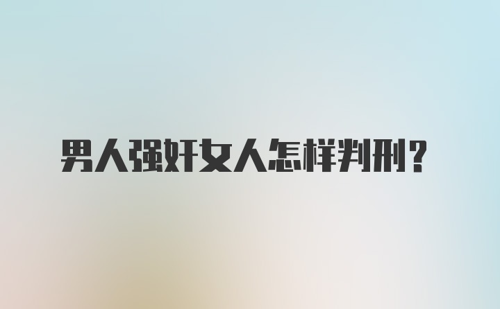 男人强奸女人怎样判刑？