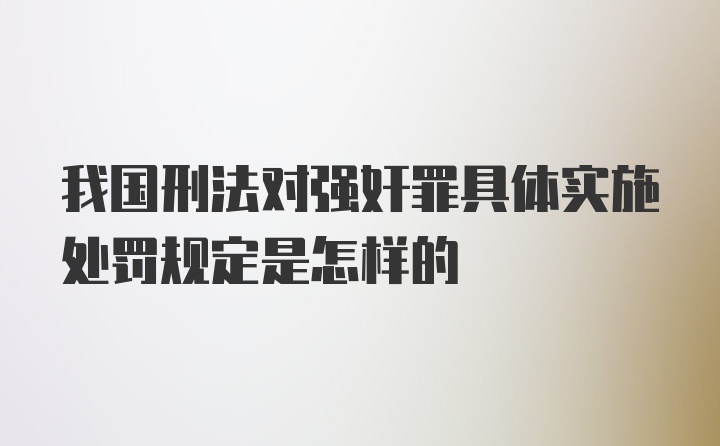 我国刑法对强奸罪具体实施处罚规定是怎样的