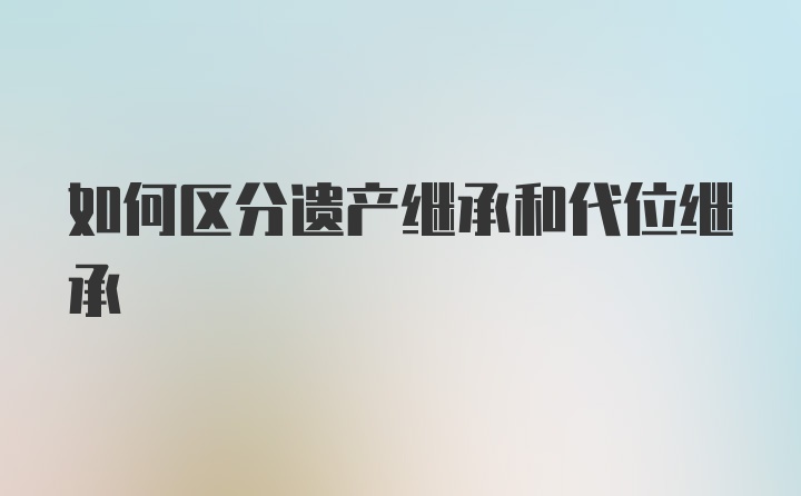 如何区分遗产继承和代位继承