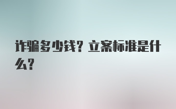 诈骗多少钱？立案标准是什么？