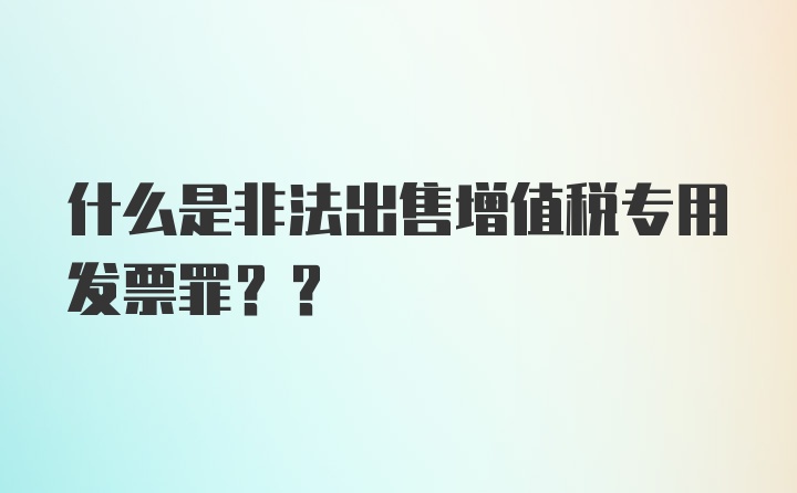 什么是非法出售增值税专用发票罪??