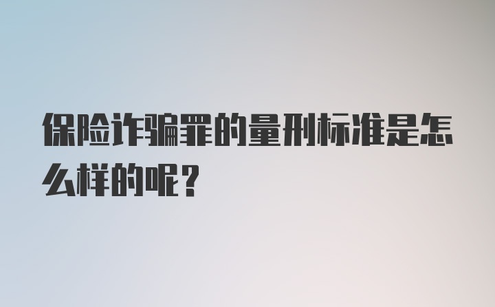 保险诈骗罪的量刑标准是怎么样的呢?