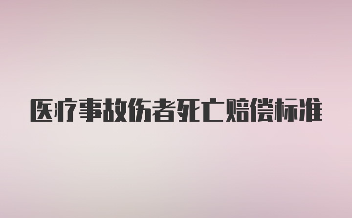 医疗事故伤者死亡赔偿标准