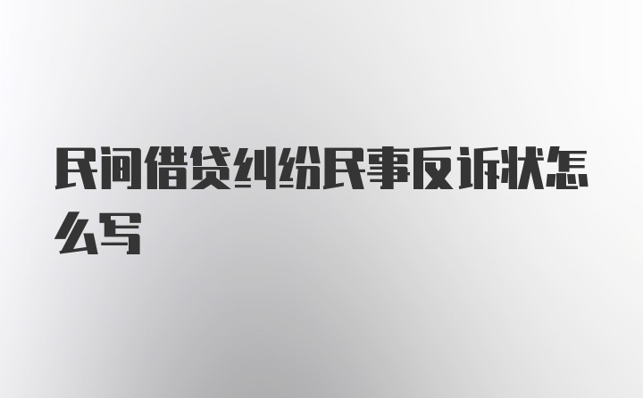 民间借贷纠纷民事反诉状怎么写