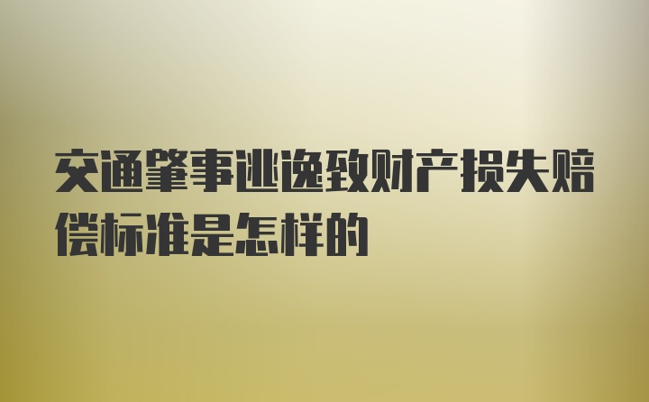 交通肇事逃逸致财产损失赔偿标准是怎样的