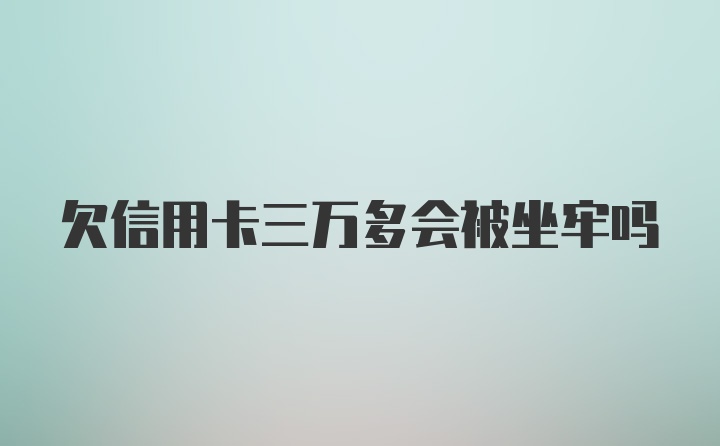 欠信用卡三万多会被坐牢吗