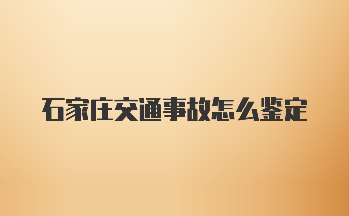 石家庄交通事故怎么鉴定