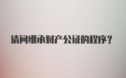 请问继承财产公证的程序?