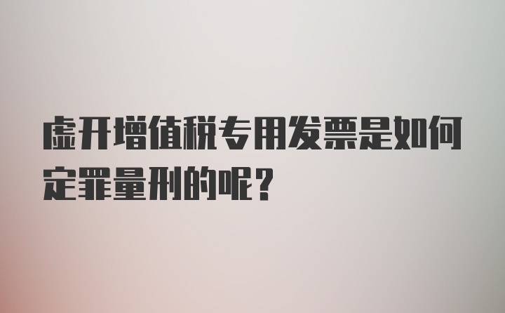 虚开增值税专用发票是如何定罪量刑的呢？