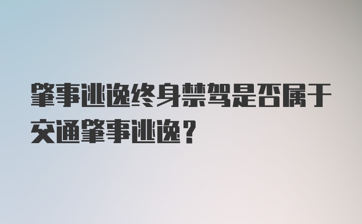 肇事逃逸终身禁驾是否属于交通肇事逃逸？