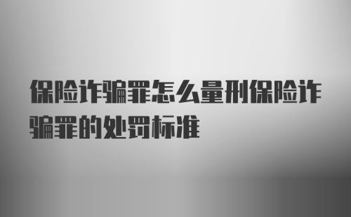 保险诈骗罪怎么量刑保险诈骗罪的处罚标准