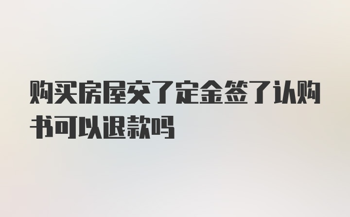 购买房屋交了定金签了认购书可以退款吗