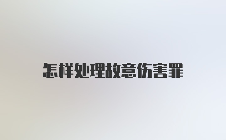 怎样处理故意伤害罪