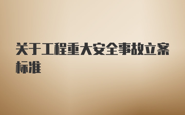 关于工程重大安全事故立案标准