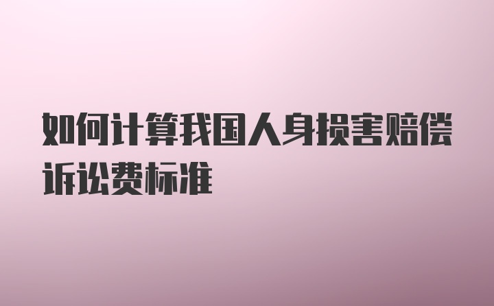 如何计算我国人身损害赔偿诉讼费标准