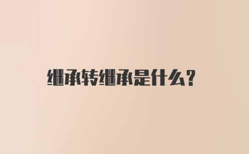 继承转继承是什么？