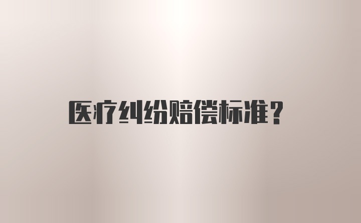 医疗纠纷赔偿标准？